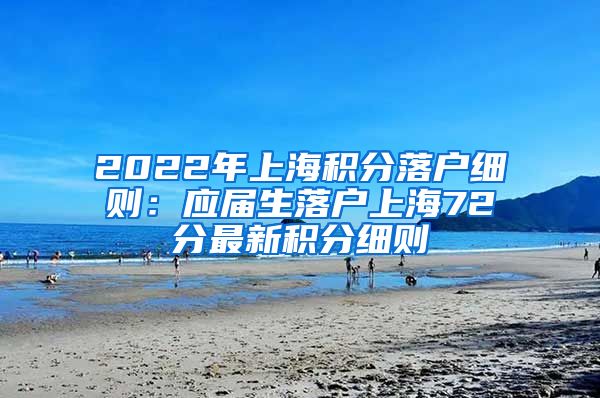 2022年上海积分落户细则：应届生落户上海72分最新积分细则