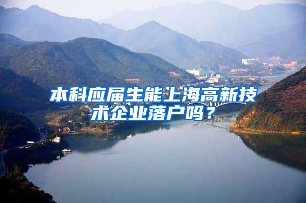 本科应届生能上海高新技术企业落户吗？