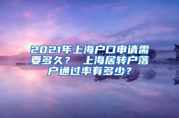 2021年上海户口申请需要多久？ 上海居转户落户通过率有多少？