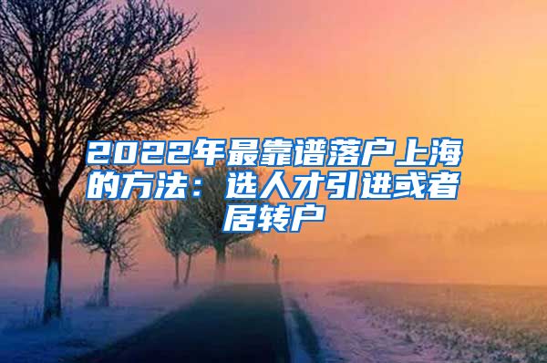 2022年最靠谱落户上海的方法：选人才引进或者居转户