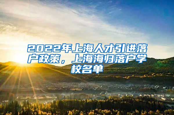 2022年上海人才引进落户政策，上海海归落户学校名单