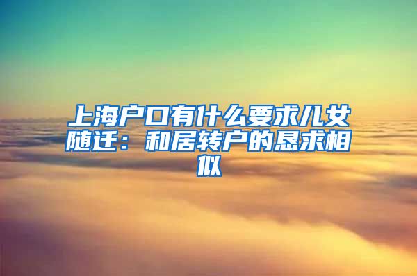 上海户口有什么要求儿女随迁：和居转户的恳求相似