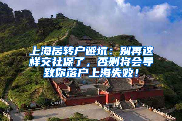 上海居转户避坑：别再这样交社保了，否则将会导致你落户上海失败！