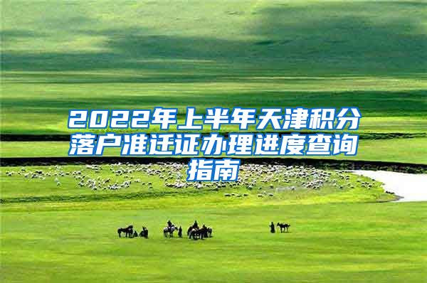 2022年上半年天津积分落户准迁证办理进度查询指南