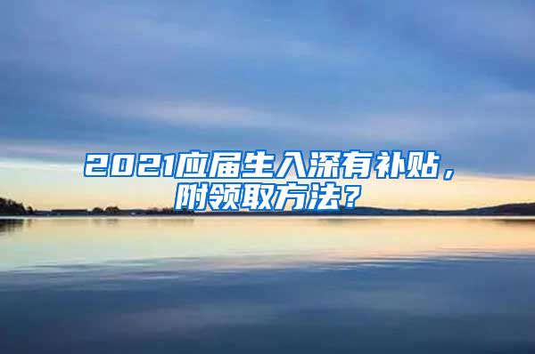 2021应届生入深有补贴，附领取方法？