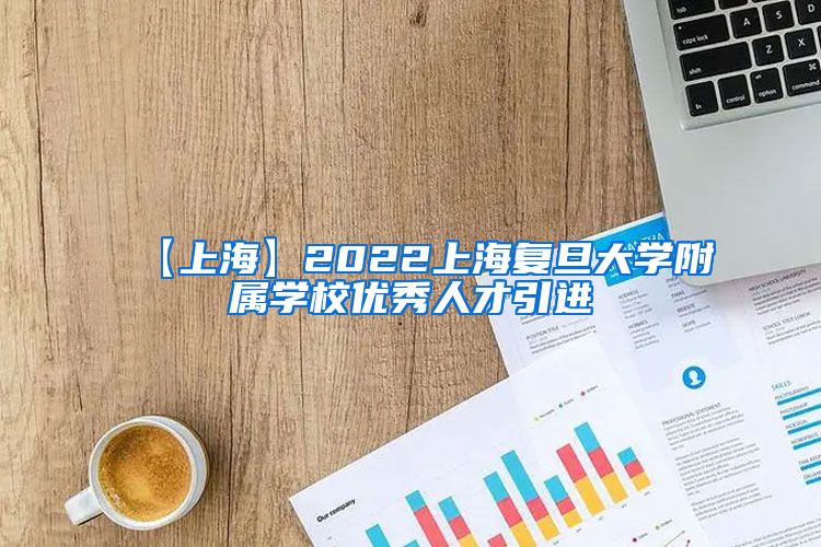 【上海】2022上海复旦大学附属学校优秀人才引进