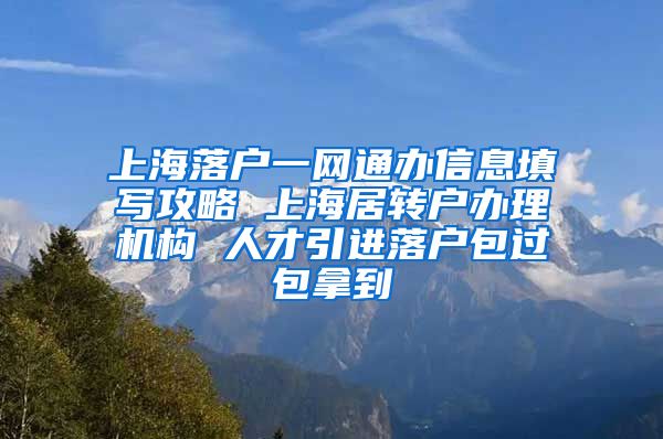 上海落户一网通办信息填写攻略 上海居转户办理机构 人才引进落户包过包拿到