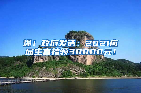 爆！政府发话：2021应届生直接领30000元！