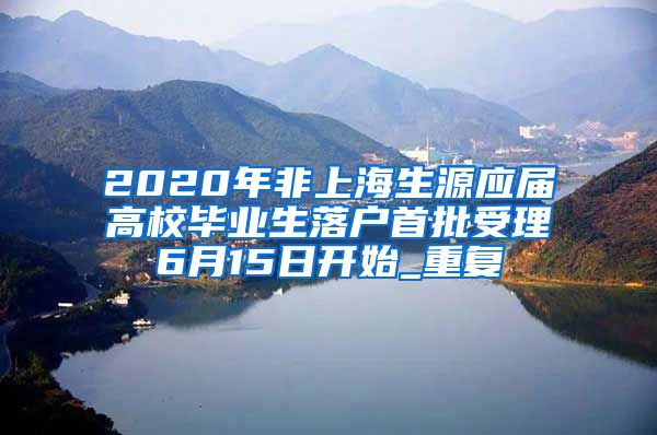 2020年非上海生源应届高校毕业生落户首批受理6月15日开始_重复