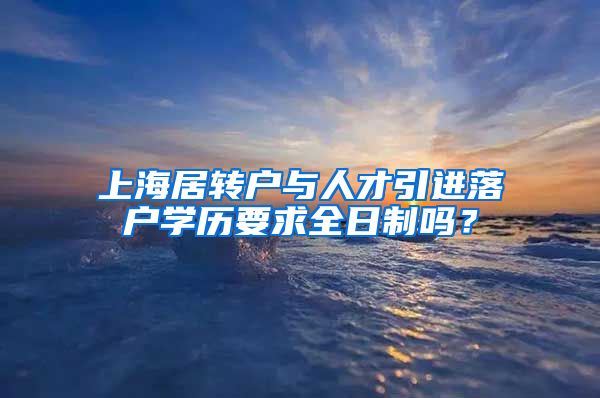 上海居转户与人才引进落户学历要求全日制吗？