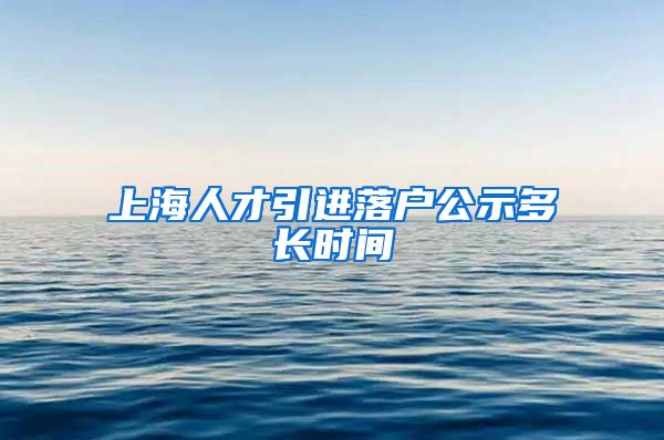 上海人才引进落户公示多长时间