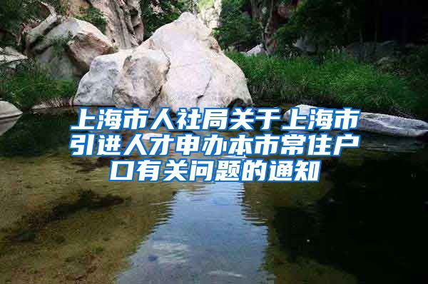 上海市人社局关于上海市引进人才申办本市常住户口有关问题的通知