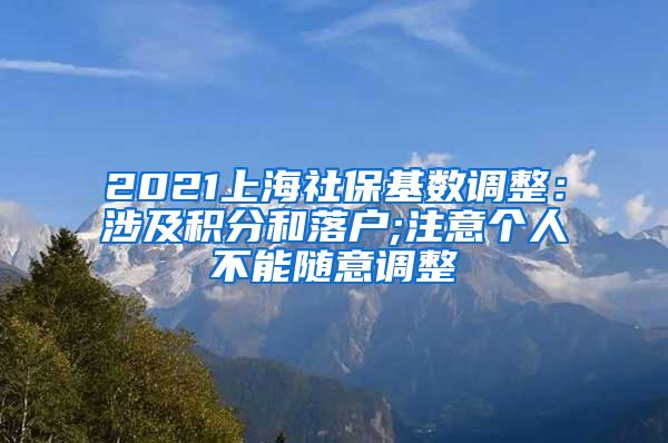 2021上海社保基数调整：涉及积分和落户;注意个人不能随意调整