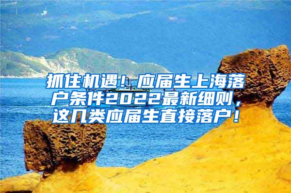 抓住机遇！应届生上海落户条件2022最新细则，这几类应届生直接落户！