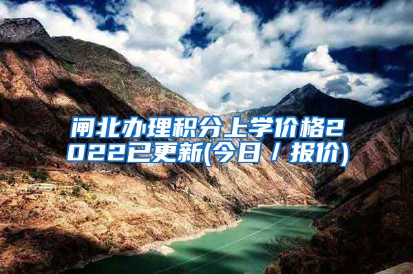 闸北办理积分上学价格2022已更新(今日／报价)