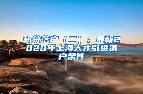 积分落户（二）：最新2020年上海人才引进落户条件