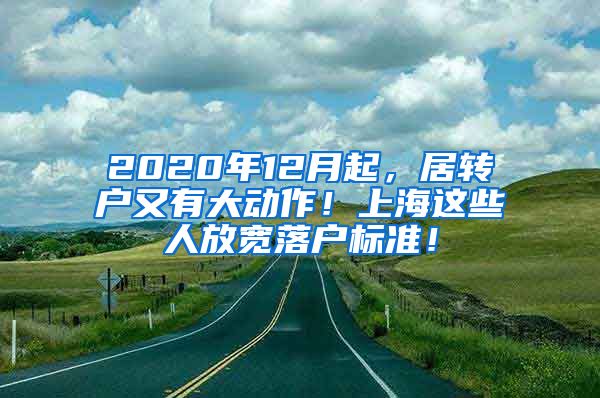 2020年12月起，居转户又有大动作！上海这些人放宽落户标准！