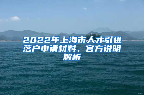2022年上海市人才引进落户申请材料，官方说明解析