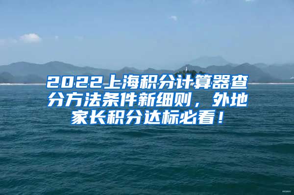 2022上海积分计算器查分方法条件新细则，外地家长积分达标必看！