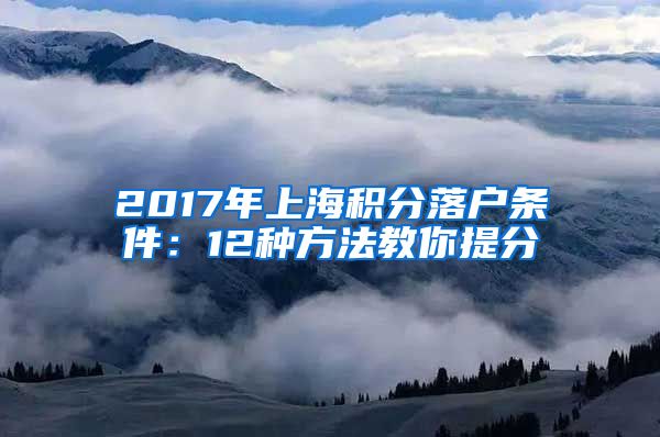 2017年上海积分落户条件：12种方法教你提分