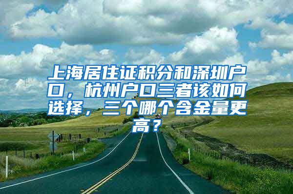 上海居住证积分和深圳户口，杭州户口三者该如何选择，三个哪个含金量更高？