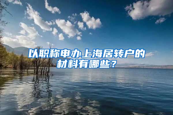 以职称申办上海居转户的材料有哪些？