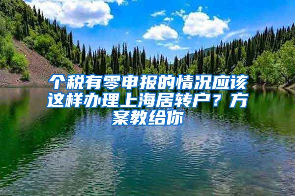 个税有零申报的情况应该这样办理上海居转户？方案教给你