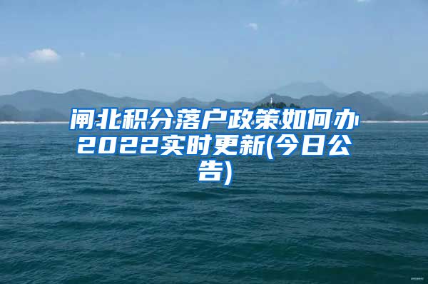 闸北积分落户政策如何办2022实时更新(今日公告)