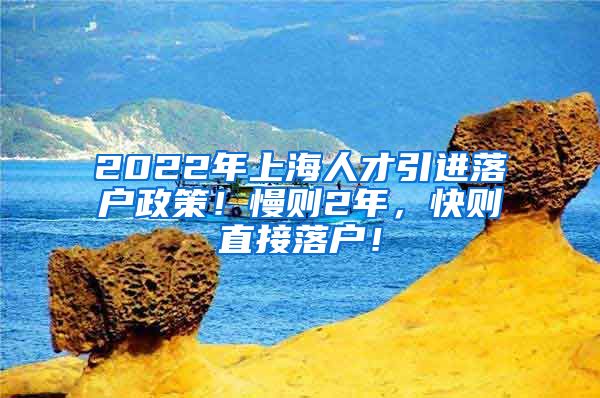 2022年上海人才引进落户政策！慢则2年，快则直接落户！