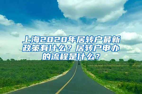 上海2020年居转户最新政策有什么？居转户申办的流程是什么？