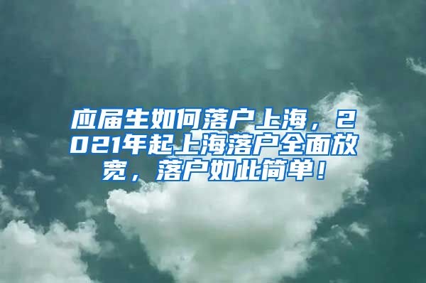 应届生如何落户上海，2021年起上海落户全面放宽，落户如此简单！