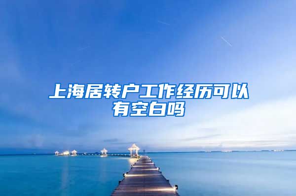 上海居转户工作经历可以有空白吗