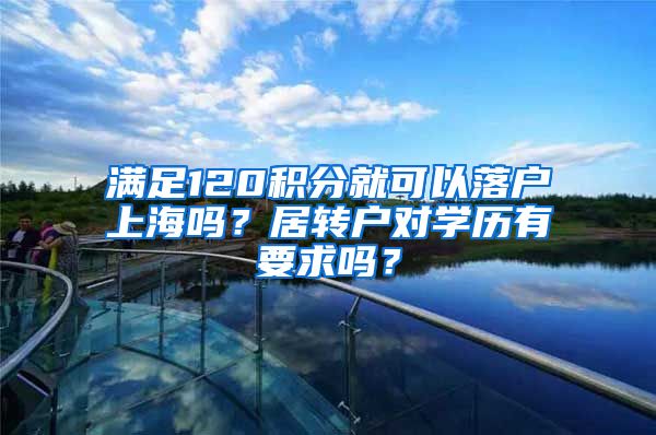 满足120积分就可以落户上海吗？居转户对学历有要求吗？