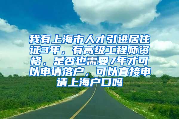 我有上海市人才引进居住证3年，有高级工程师资格，是否也需要7年才可以申请落户，可以直接申请上海户口吗