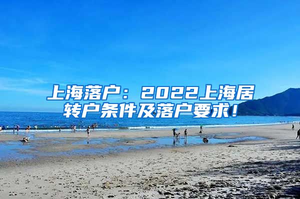 上海落户：2022上海居转户条件及落户要求！