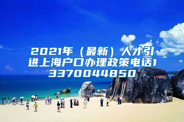 2021年（最新）人才引进上海户口办理政策电话13370044850