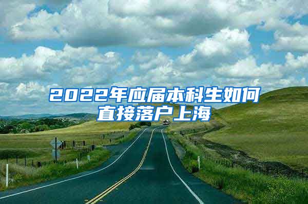 2022年应届本科生如何直接落户上海