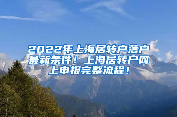 2022年上海居转户落户最新条件！上海居转户网上申报完整流程！