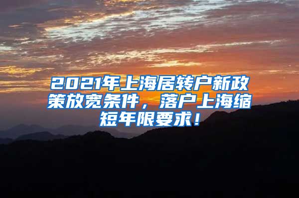 2021年上海居转户新政策放宽条件，落户上海缩短年限要求！