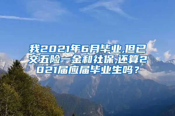 我2021年6月毕业,但已交五险一金和社保,还算2021届应届毕业生吗？