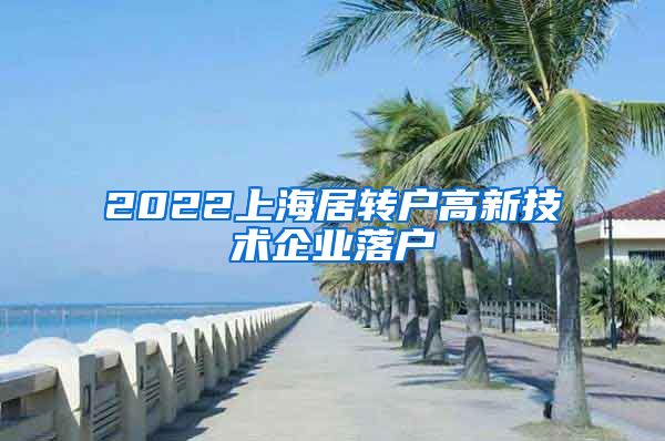 2022上海居转户高新技术企业落户