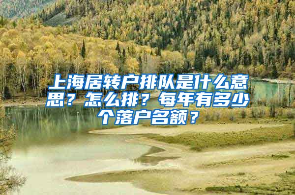 上海居转户排队是什么意思？怎么排？每年有多少个落户名额？