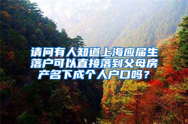 请问有人知道上海应届生落户可以直接落到父母房产名下成个人户口吗？