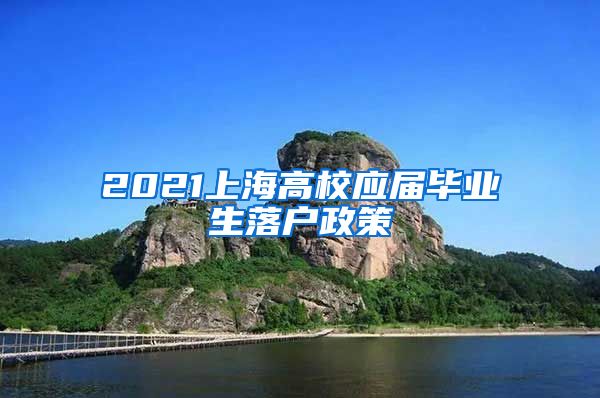 2021上海高校应届毕业生落户政策