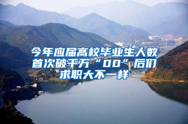 今年应届高校毕业生人数首次破千万“00”后们求职大不一样