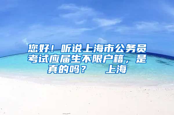 您好！听说上海市公务员考试应届生不限户籍，是真的吗？  上海