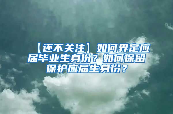 【还不关注】如何界定应届毕业生身份？如何保留保护应届生身份？