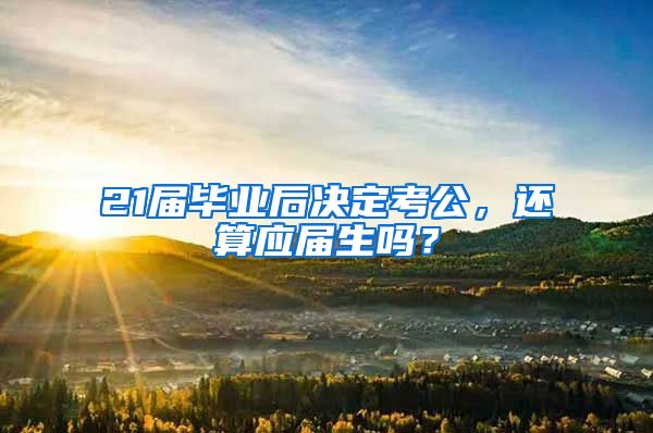 21届毕业后决定考公，还算应届生吗？