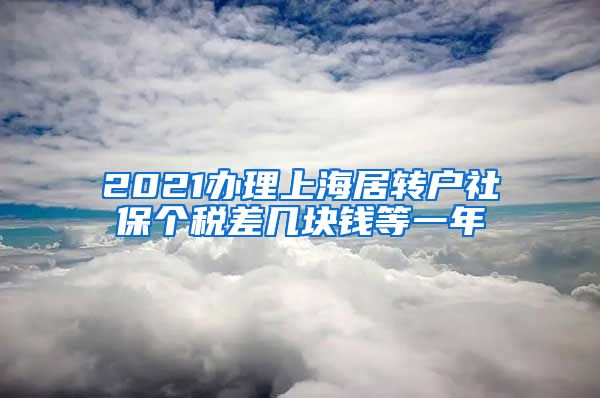 2021办理上海居转户社保个税差几块钱等一年