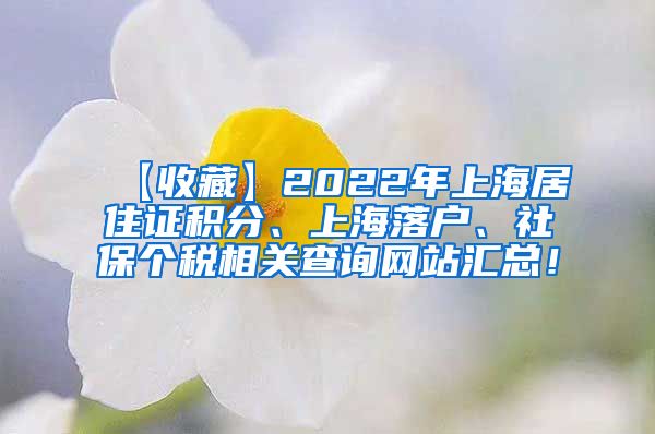 【收藏】2022年上海居住证积分、上海落户、社保个税相关查询网站汇总！